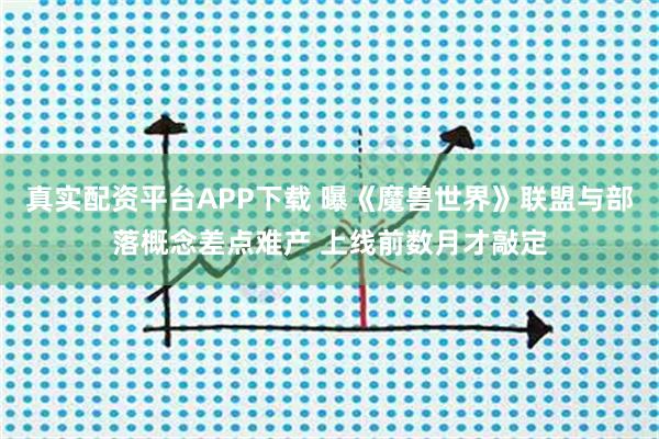 真实配资平台APP下载 曝《魔兽世界》联盟与部落概念差点难产 上线前数月才敲定