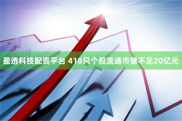 盈透科技配资平台 418只个股流通市值不足20亿元