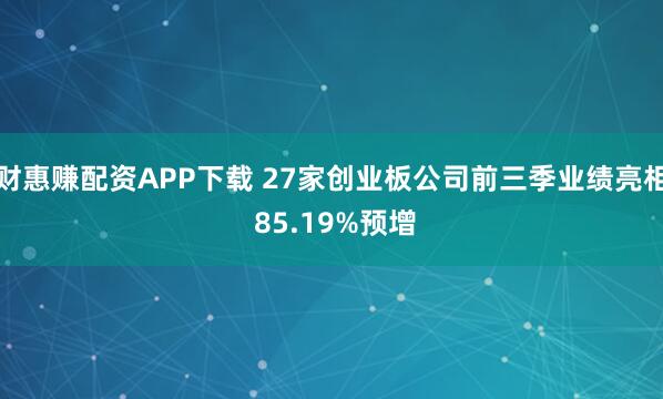 财惠赚配资APP下载 27家创业板公司前三季业绩亮相 85.19%预增