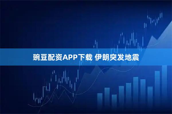 豌豆配资APP下载 伊朗突发地震