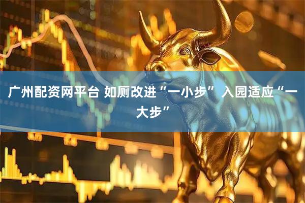 广州配资网平台 如厕改进“一小步” 入园适应“一大步”