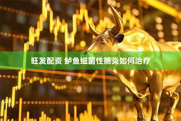 旺发配资 鲈鱼细菌性肠炎如何治疗