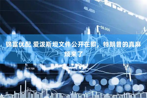 锦富优配 爱泼斯坦文件公开在即，特朗普的真麻烦来了