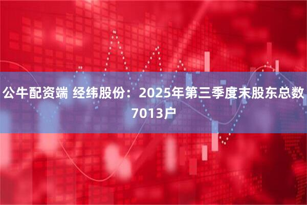 公牛配资端 经纬股份：2025年第三季度末股东总数7013户