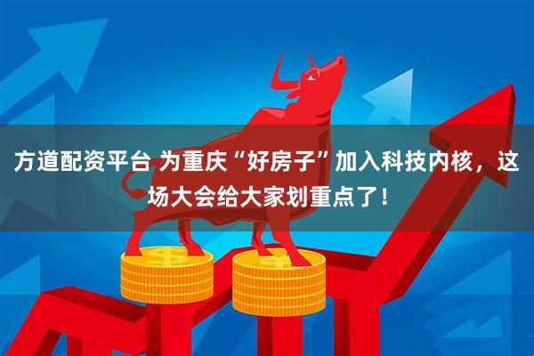 方道配资平台 为重庆“好房子”加入科技内核，这场大会给大家划重点了！