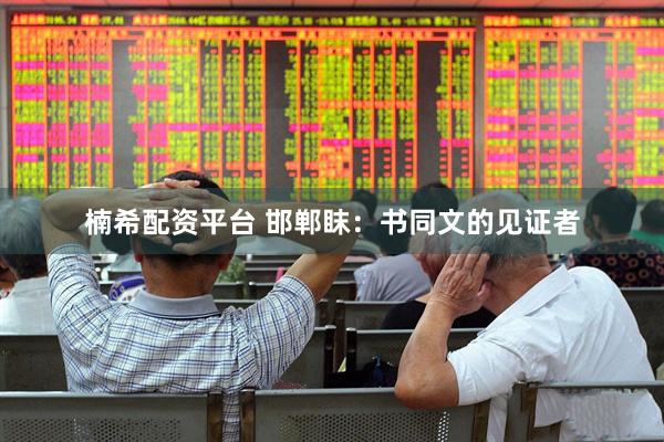 楠希配资平台 邯郸眜：书同文的见证者