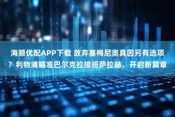 海顺优配APP下载 放弃塞梅尼奥真因另有选项？利物浦瞄准巴尔克拉接班萨拉赫，开启新篇章