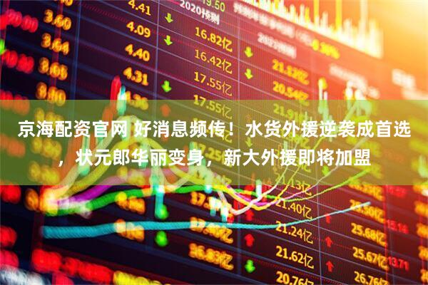 京海配资官网 好消息频传！水货外援逆袭成首选，状元郎华丽变身，新大外援即将加盟
